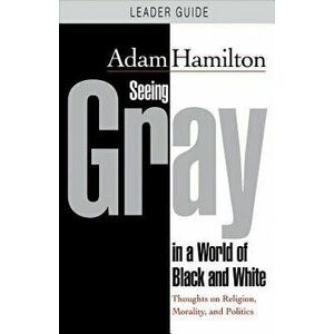 Seeing Gray in a World of Black and White - Leader Guide: Thoughts on Religion, Morality, and Politics, Paperback - Adam Hamilton imagine