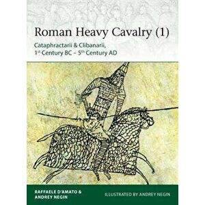 Roman Heavy Cavalry (1): Cataphractarii & Clibanarii, 1st Century Bc-5th Century Ad, Paperback - Andrey Evgenevich Negin imagine