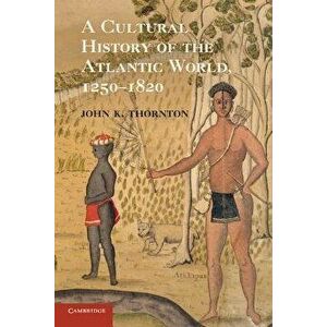 A Cultural History of the Atlantic World, 1250 1820, Paperback - John K. Thornton imagine