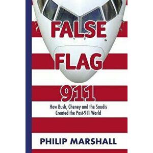 False Flag 911: How Bush, Cheney and the Saudis Created the Post-911 World, Paperback - Philip Marshall imagine