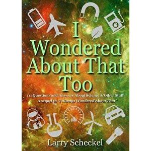 I Wondered about That Too: 111 Questions and Answers about Science and Other Stuff, Hardcover - Larry Scheckel imagine