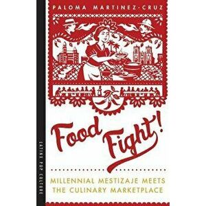 Food Fight!: Millennial Mestizaje Meets the Culinary Marketplace, Paperback - Paloma Martinez-Cruz imagine