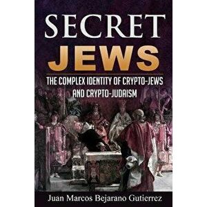 Secret Jews: The Complex Identity of Crypto-Jews and Crypto-Judaism, Paperback - Juan Marcos Bejarano Gutierrez imagine