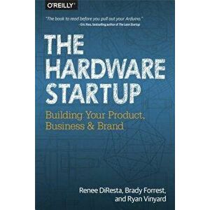 The Hardware Startup: Building Your Product, Business, and Brand, Paperback - Renee DiResta imagine