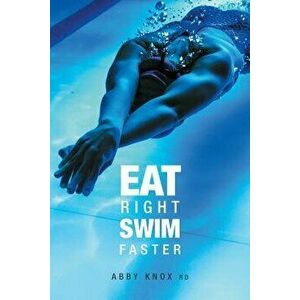 Eat Right, Swim Faster: Nutrition for Maximum Performance, Paperback - Abby Knox imagine