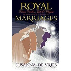 Royal Marriages: Diana, Camilla, Kate & Meghan - and princesses who did not live happily ever after, Paperback - Susanna de Vries imagine
