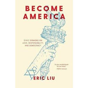 Become America: Civic Sermons on Love, Responsibility, and Democracy, Hardcover - Eric Liu imagine