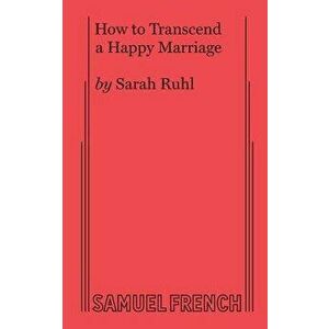 How to Transcend a Happy Marriage, Paperback - Sarah Ruhl imagine