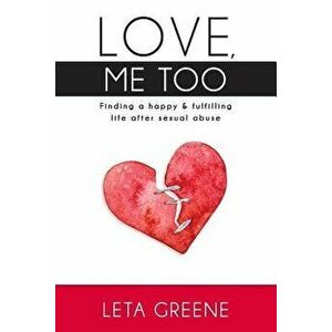 Love, Me Too: Finding a Happy and Fulfilling Life After Sexual Abuse, Paperback - Leta Greene imagine