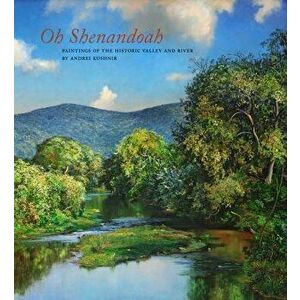 Oh, Shenandoah: Paintings of the Historic Valley and River, Hardcover - Andrei Kushnir imagine