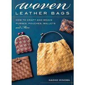Woven Leather Bags: How to Craft and Weave Purses, Pouches, Wallets and More, Paperback - Naoko Minowa imagine