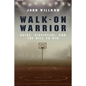 Walk-On Warrior: Drive, Discipline, and the Will to Win, Paperback - John Willkom imagine