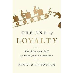 The End of Loyalty: The Rise and Fall of Good Jobs in America, Paperback - Rick Wartzman imagine
