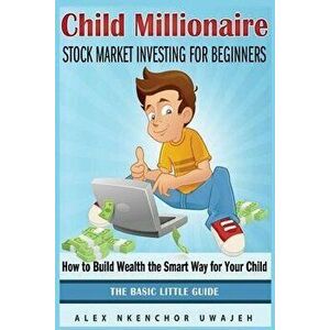 Child Millionaire: Stock Market Investing for Beginners - How to Build Wealth the Smart Way for Your Child - The Basic Little Guide, Paperback - Alex imagine