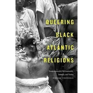 Queering Black Atlantic Religions: Transcorporeality in Candomblé, Santería, and Vodou, Paperback - Roberto Strongman imagine