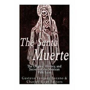 The Santa Muerte: The Origins, History, and Secrets of the Mexican Folk Saint, Paperback - Gustavo Vazquez Lozano imagine