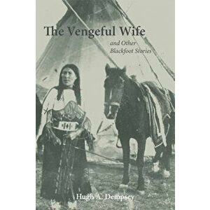 The Vengeful Wife and Other Blackfoot Stories, Paperback - Hugh A. Dempsey imagine