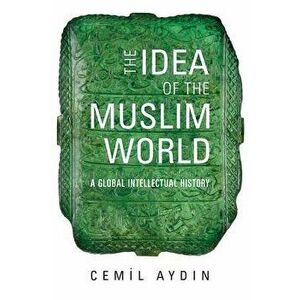 The Idea of the Muslim World: A Global Intellectual History, Paperback - Cemil Aydin imagine