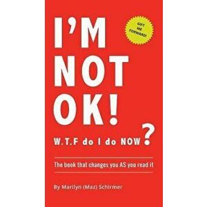 I'm Not Ok. W.T.F Do I Do Now?: The Book That Changes You as You Read It., Paperback - Marilyn Wendy Schirmer imagine