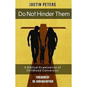 Do Not Hinder Them: A Biblical Examination of Childhood Conversion, Paperback - Justin Peters imagine
