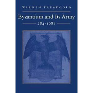 Byzantium and Its Army, 284-1081, Paperback - Warren Treadgold imagine