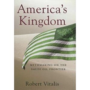 America's Kingdom: Mythmaking on the Saudi Oil Frontier, Hardcover - Robert Vitalis imagine