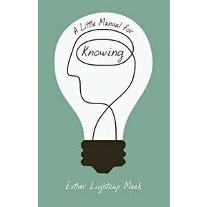 A Little Manual for Knowing, Paperback - Esther Lightcap Meek imagine