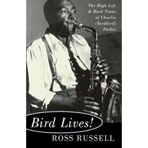 Bird Lives!: The High Life and Hard Times of Charlie (Yardbird) Parker, Paperback - Ross Russell imagine