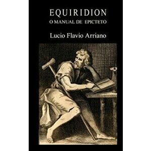 Equiridion, O Manual de Epicteto, Paperback - Lucio Flavio Arriano imagine