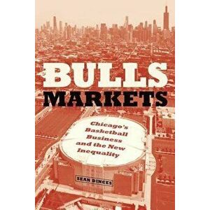 Bulls Markets: Chicago's Basketball Business and the New Inequality, Hardcover - Sean Dinces imagine