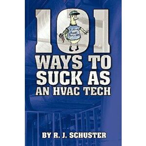 101 Ways to Suck as an HVAC Technician, Paperback - R. J. Schuster imagine
