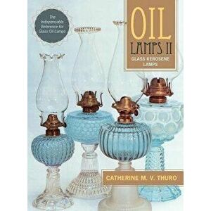 Oil Lamps II: Glass Kerosene Lamps, Hardcover - Catherine M. V. Thuro imagine