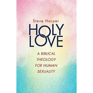 Holy Love: A Biblical Theology for Human Sexuality, Paperback - Steve Harper imagine