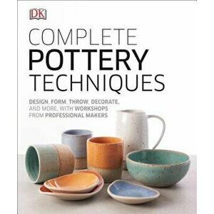 Complete Pottery Techniques: Design, Form, Throw, Decorate and More, with Workshops from Professional Makers, Hardcover - DK imagine