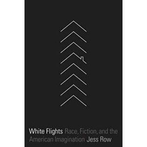 White Flights: Race, Fiction, and the American Imagination, Paperback - Jess Row imagine