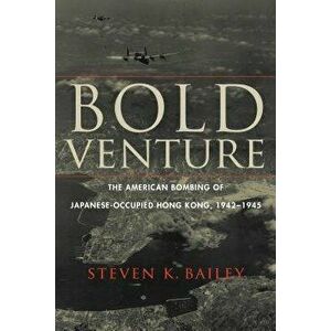 Bold Venture: The American Bombing of Japanese-Occupied Hong Kong, 1942-1945, Hardcover - Steven K. Bailey imagine