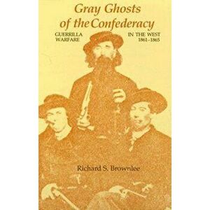 Gray Ghosts of the Confederacy: Guerrilla Warfare in the West, 1861--1865, Paperback - Richard S. Brownlee imagine