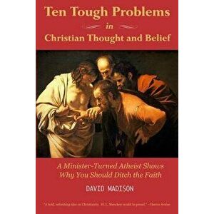 Ten Tough Problems in Christian Thought and Belief: A Minister-Turned-Atheist Shows Why You Should Ditch the Faith, Paperback - David Madison imagine