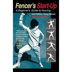 Fencer's Start-Up: A Beginner's Guide to Fencing, Paperback - Doug Werner imagine
