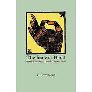The Issue at Hand: Essays on Buddhist Mindfulness Practice, Paperback - Gil Fronsdal imagine