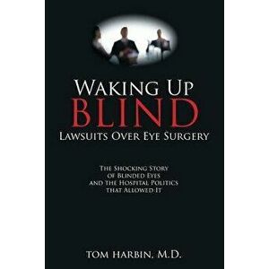 Waking Up Blind: Lawsuits Over Eye Surgery, Paperback - MD Mba Harbin Tom imagine