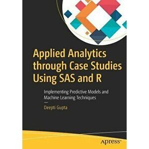Applied Analytics Through Case Studies Using SAS and R: Implementing Predictive Models and Machine Learning Techniques, Paperback - Deepti Gupta imagine