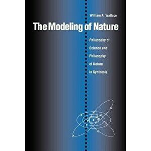 The Modeling of Nature: Philosophy of Science and Philosophy of Nature in Synthesis, Paperback - William A. Wallace imagine