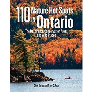 110 Nature Hot Spots in Ontario: The Best Parks, Conservation Areas and Wild Places, Paperback - Chris Earley imagine