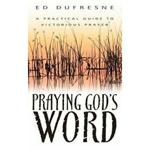Praying God's Word: A Practical Guide to Victorious Prayer, Paperback - Ed DuFresne imagine