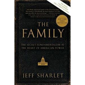 The Family: The Secret Fundamentalism at the Heart of American Power, Paperback - Jeff Sharlet imagine