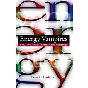 Energy Vampires: A Practical Guide for Psychic Self-Protection, Paperback - Dorothy Harbour imagine