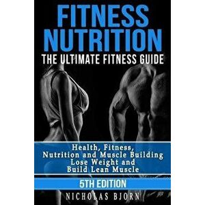 Fitness Nutrition: The Ultimate Fitness Guide: Health, Fitness, Nutrition and Muscle Building - Lose Weight and Build Lean Muscle, Paperback - Nichola imagine