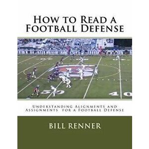 How to Read a Football Defense: Understanding Alignments and Assignments for a Football Defense, Paperback - Bill Renner imagine