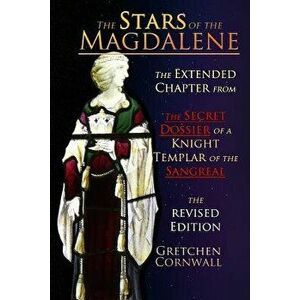 The Stars of the Magdalene: Extended Chapter from the Secret Dossier of a Knight Templar of the Sangreal, Paperback - Gretchen Cornwall imagine